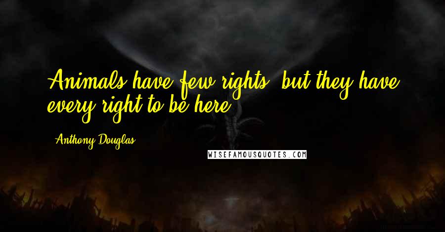 Anthony Douglas Quotes: Animals have few rights, but they have every right to be here