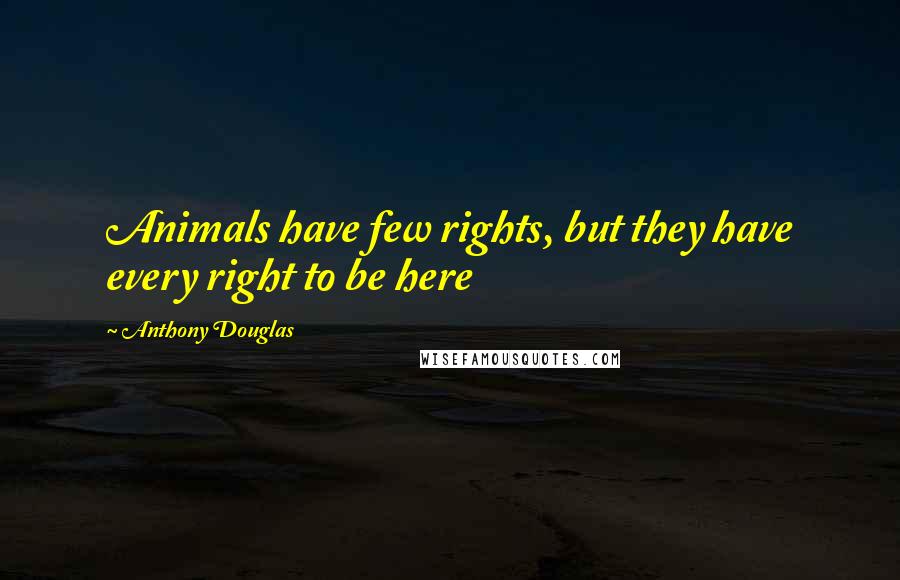 Anthony Douglas Quotes: Animals have few rights, but they have every right to be here