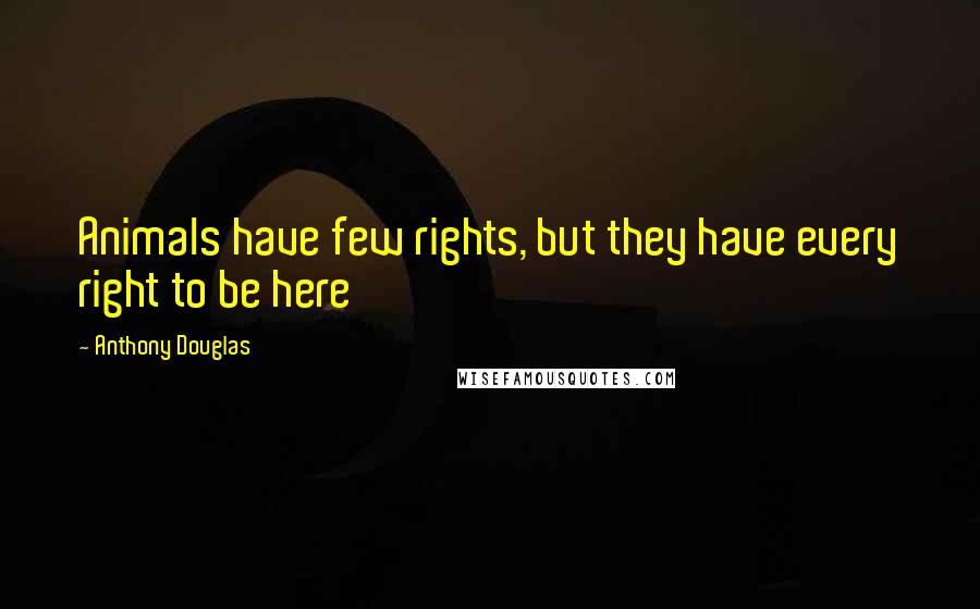 Anthony Douglas Quotes: Animals have few rights, but they have every right to be here