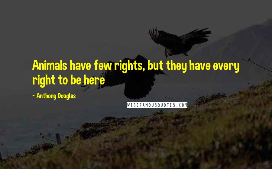 Anthony Douglas Quotes: Animals have few rights, but they have every right to be here