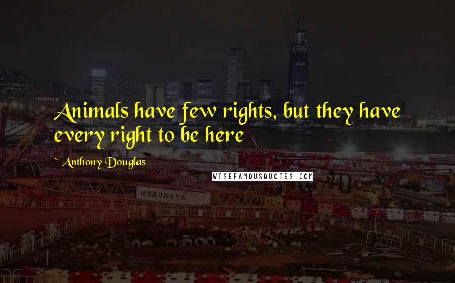 Anthony Douglas Quotes: Animals have few rights, but they have every right to be here