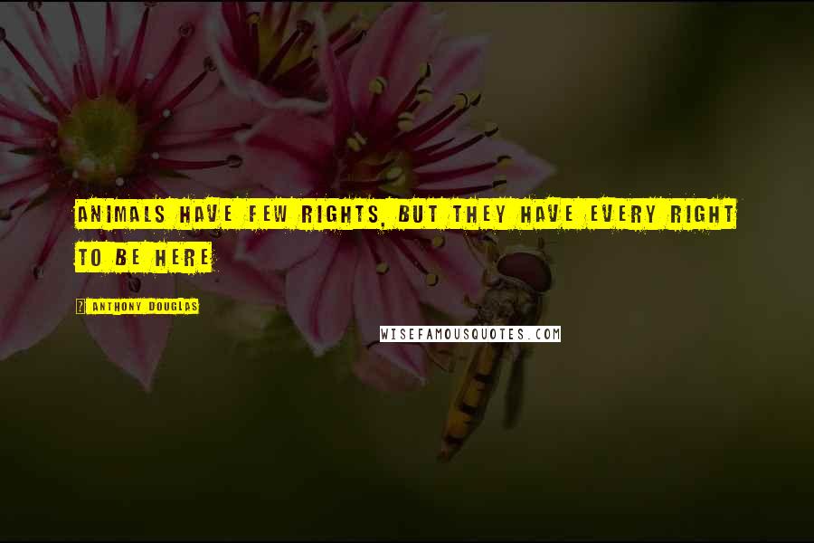 Anthony Douglas Quotes: Animals have few rights, but they have every right to be here