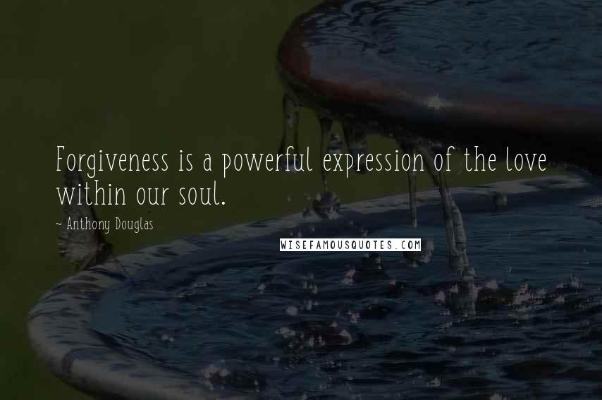 Anthony Douglas Quotes: Forgiveness is a powerful expression of the love within our soul.