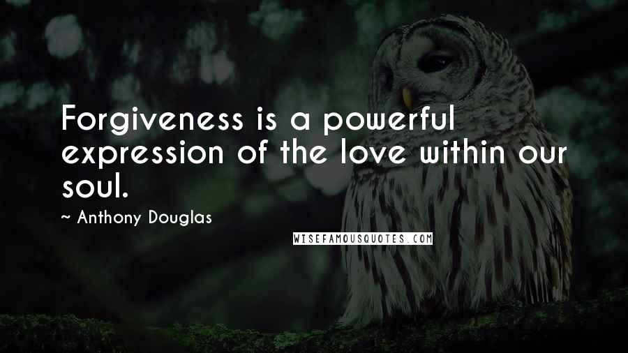 Anthony Douglas Quotes: Forgiveness is a powerful expression of the love within our soul.