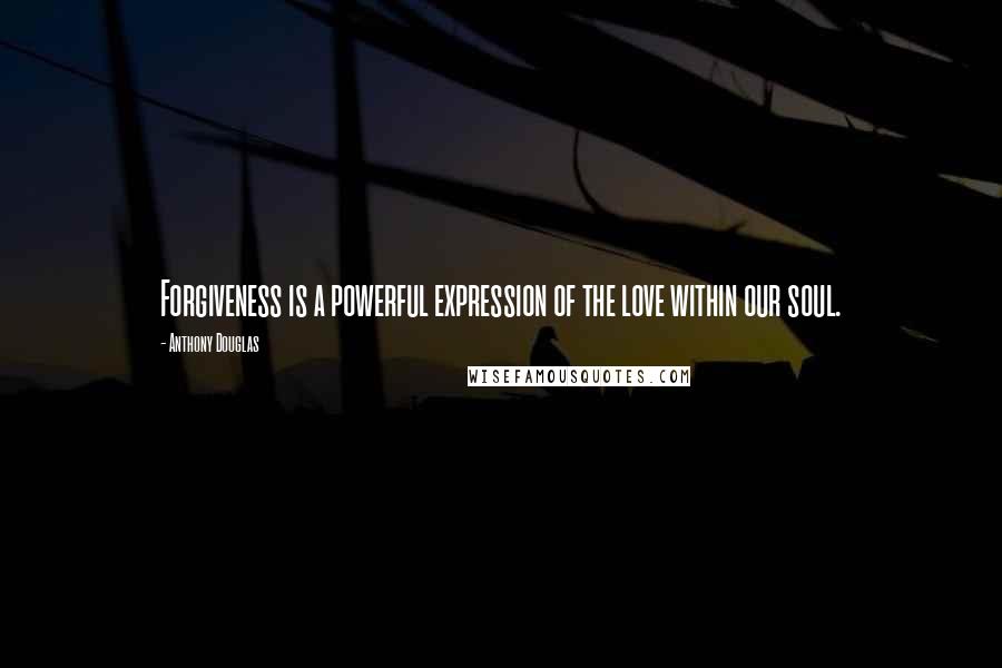 Anthony Douglas Quotes: Forgiveness is a powerful expression of the love within our soul.