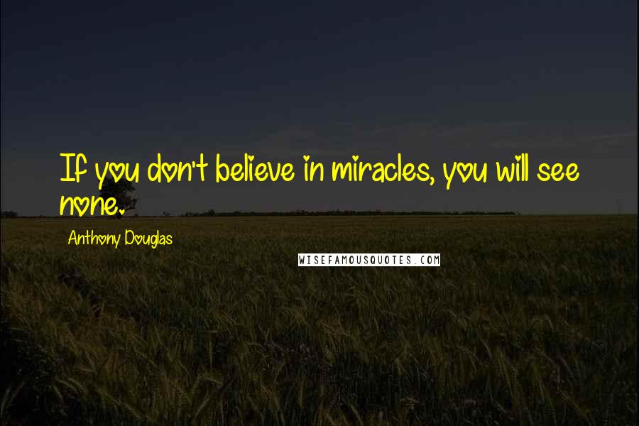 Anthony Douglas Quotes: If you don't believe in miracles, you will see none.
