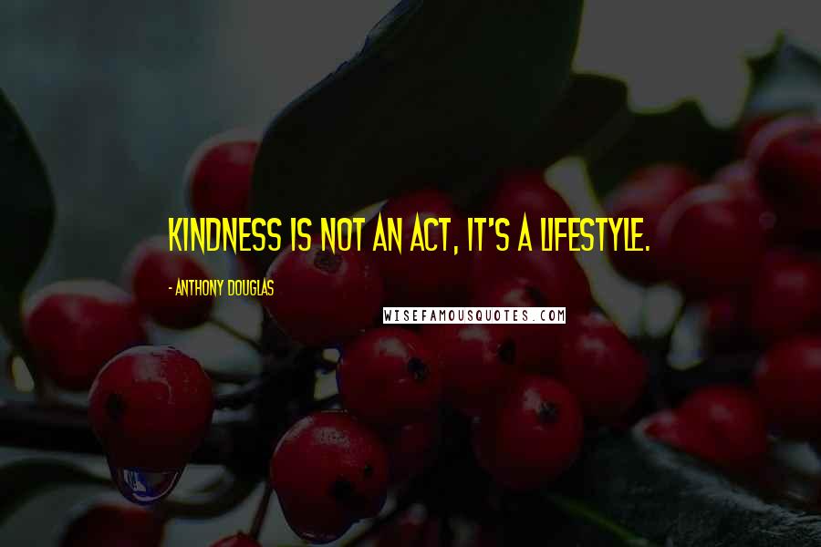 Anthony Douglas Quotes: Kindness is not an act, it's a lifestyle.