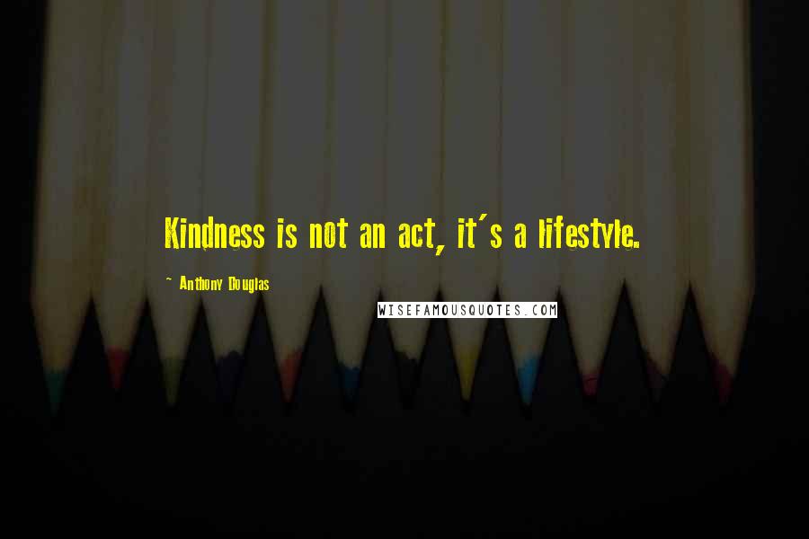 Anthony Douglas Quotes: Kindness is not an act, it's a lifestyle.