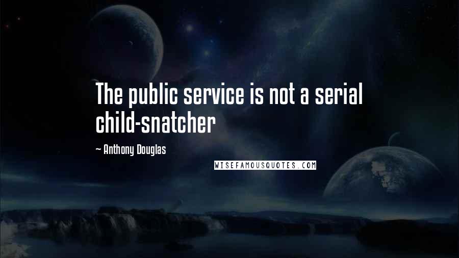 Anthony Douglas Quotes: The public service is not a serial child-snatcher