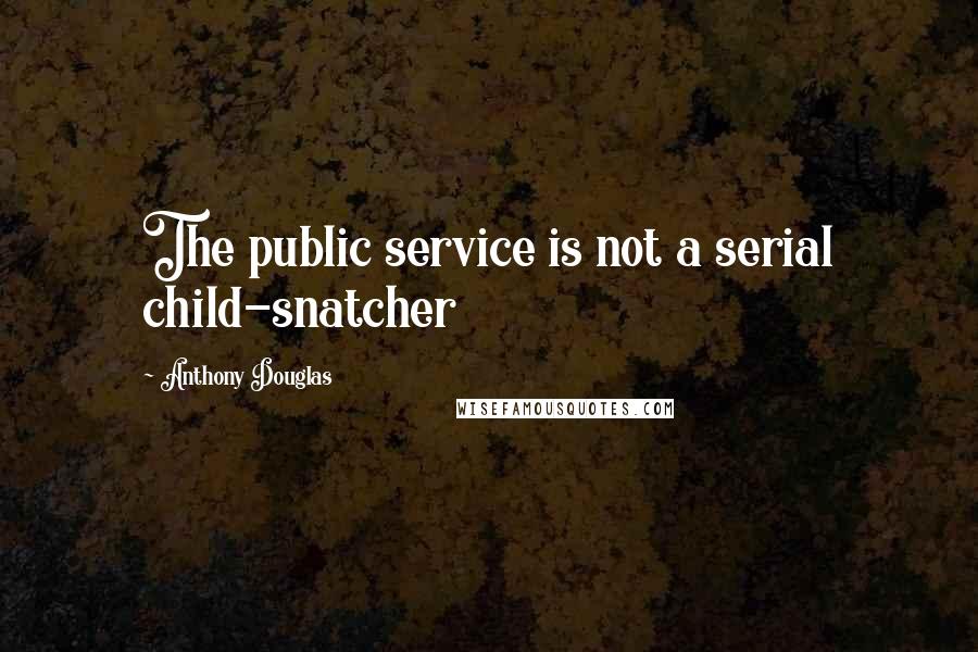 Anthony Douglas Quotes: The public service is not a serial child-snatcher