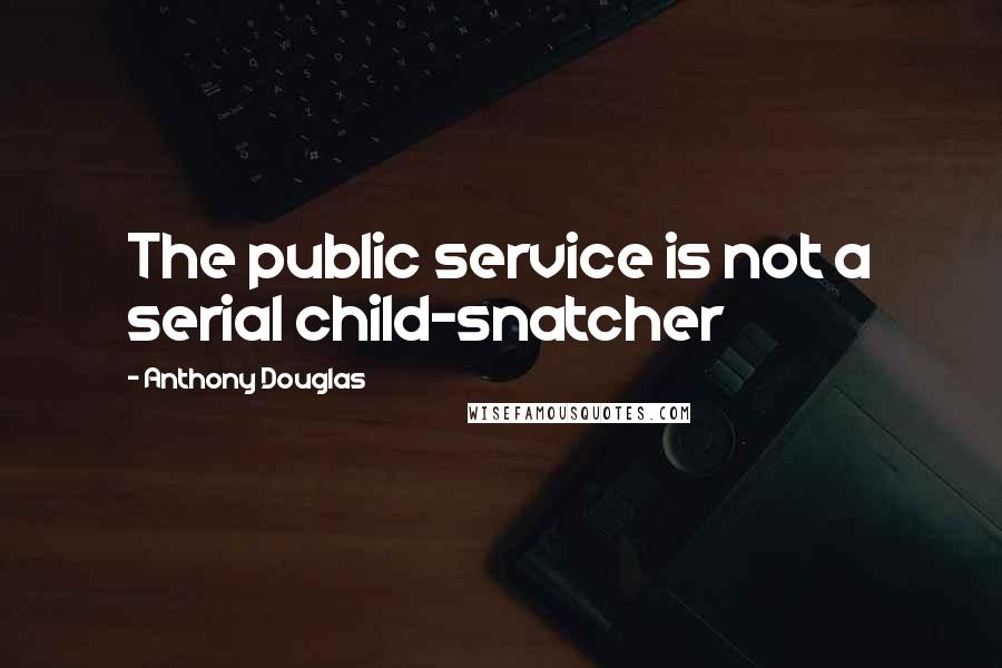 Anthony Douglas Quotes: The public service is not a serial child-snatcher