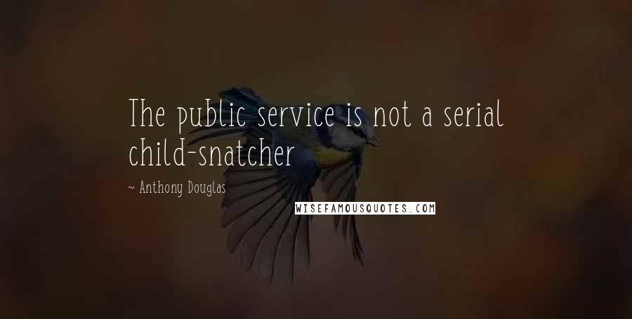 Anthony Douglas Quotes: The public service is not a serial child-snatcher