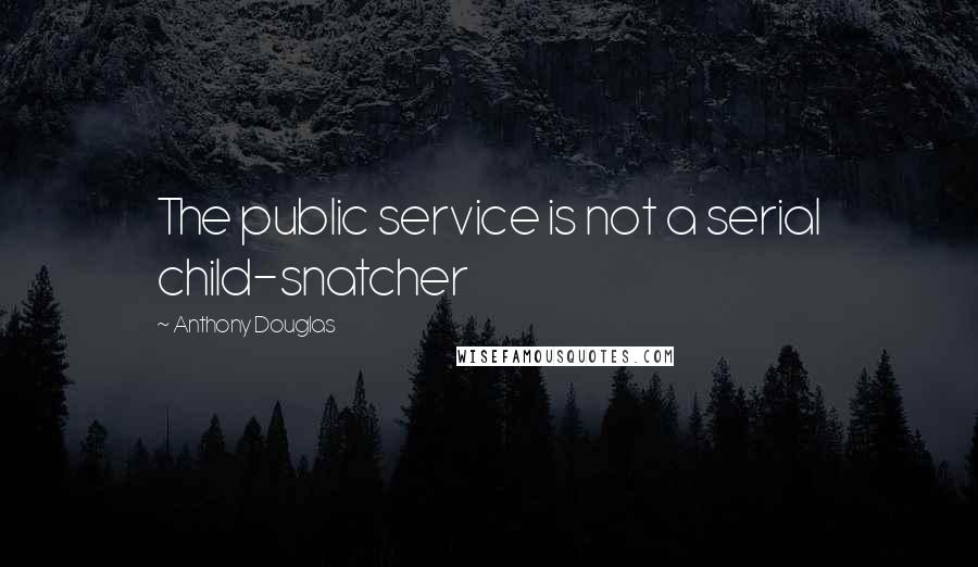 Anthony Douglas Quotes: The public service is not a serial child-snatcher