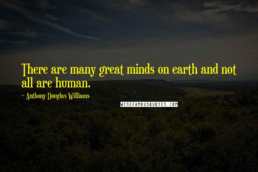 Anthony Douglas Williams Quotes: There are many great minds on earth and not all are human.
