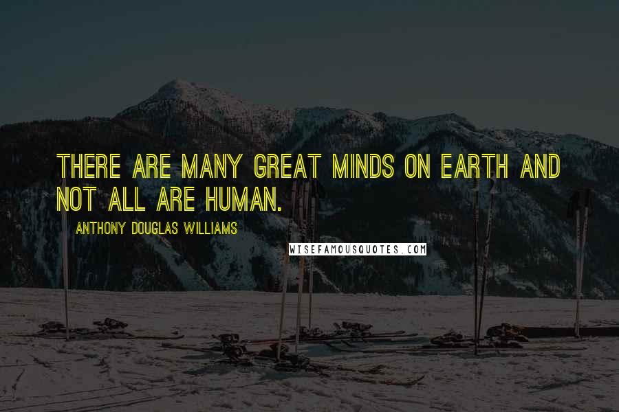 Anthony Douglas Williams Quotes: There are many great minds on earth and not all are human.