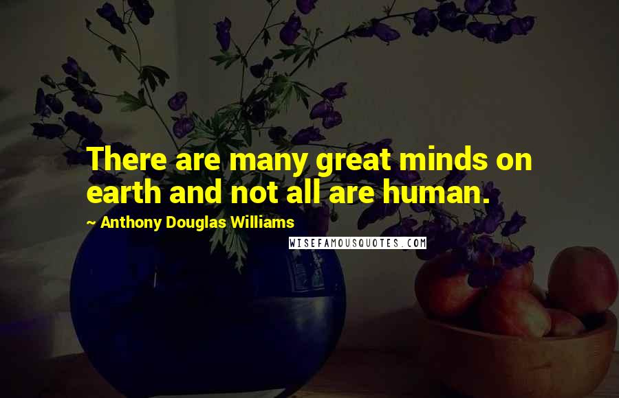 Anthony Douglas Williams Quotes: There are many great minds on earth and not all are human.