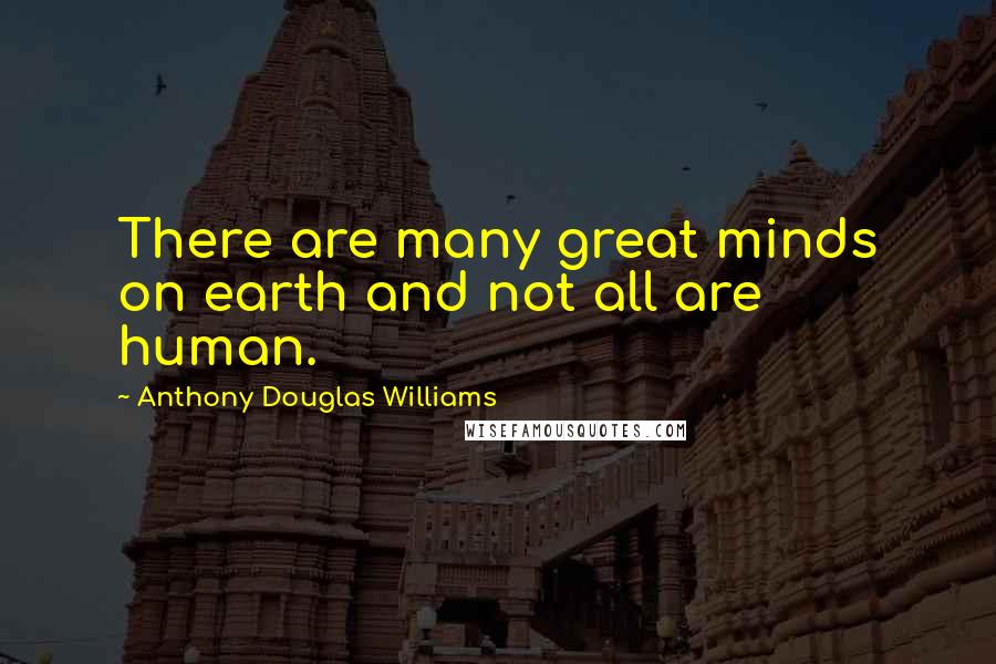 Anthony Douglas Williams Quotes: There are many great minds on earth and not all are human.