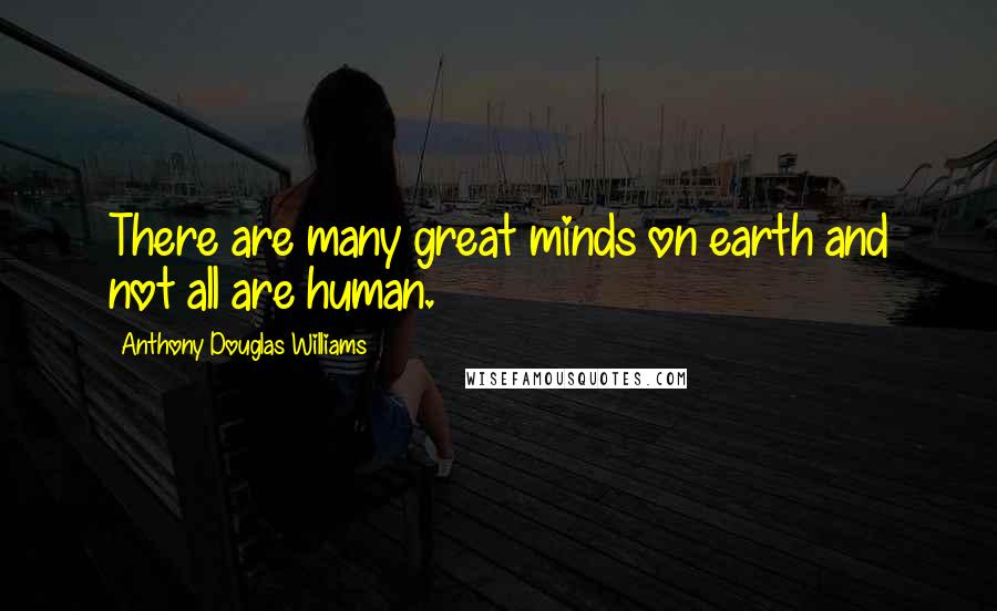 Anthony Douglas Williams Quotes: There are many great minds on earth and not all are human.