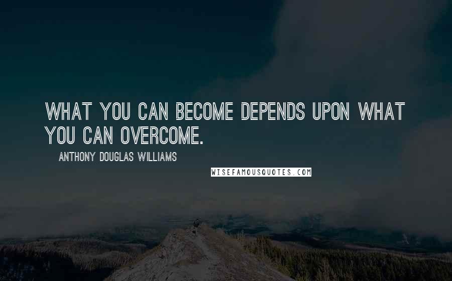 Anthony Douglas Williams Quotes: What you can become depends upon what you can overcome.