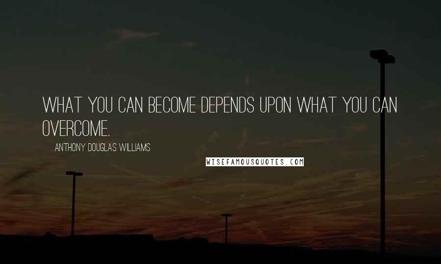 Anthony Douglas Williams Quotes: What you can become depends upon what you can overcome.