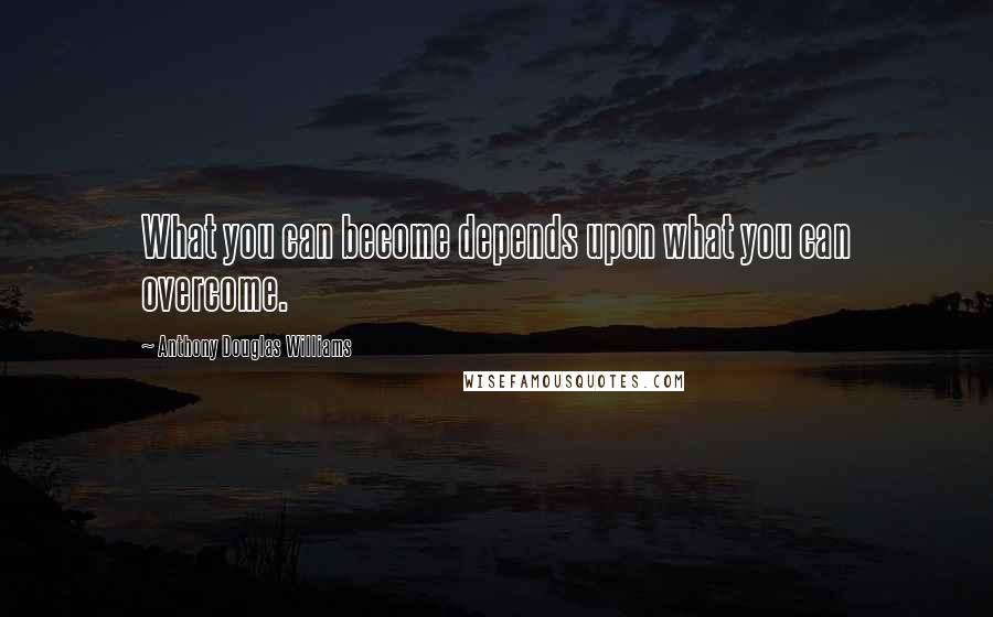 Anthony Douglas Williams Quotes: What you can become depends upon what you can overcome.