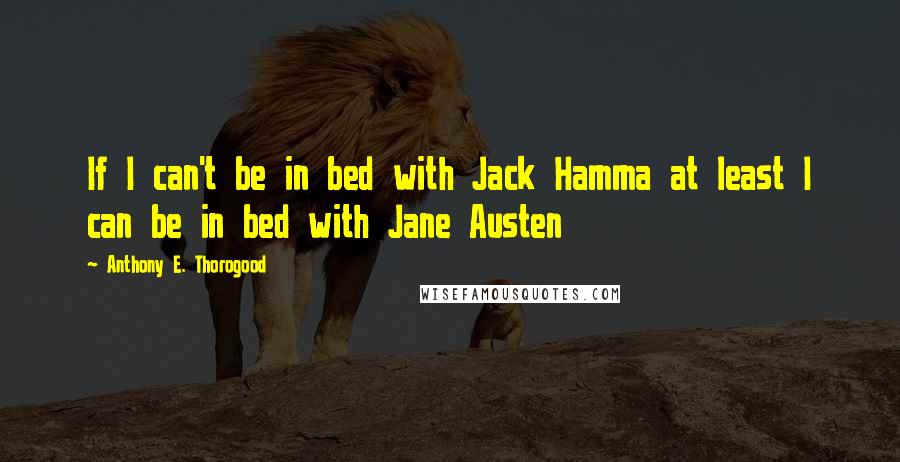 Anthony E. Thorogood Quotes: If I can't be in bed with Jack Hamma at least I can be in bed with Jane Austen