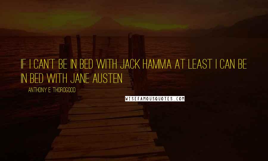 Anthony E. Thorogood Quotes: If I can't be in bed with Jack Hamma at least I can be in bed with Jane Austen