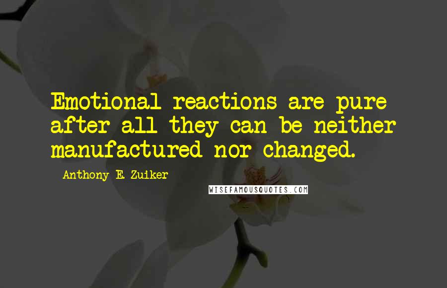 Anthony E. Zuiker Quotes: Emotional reactions are pure after-all they can be neither manufactured nor changed.