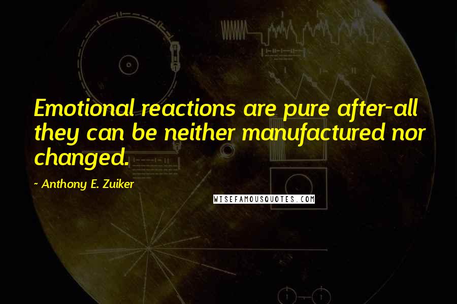 Anthony E. Zuiker Quotes: Emotional reactions are pure after-all they can be neither manufactured nor changed.