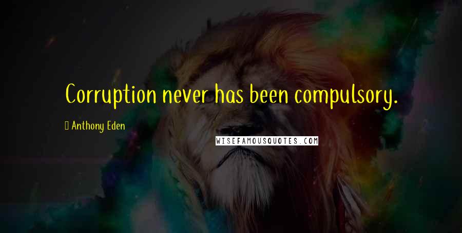 Anthony Eden Quotes: Corruption never has been compulsory.