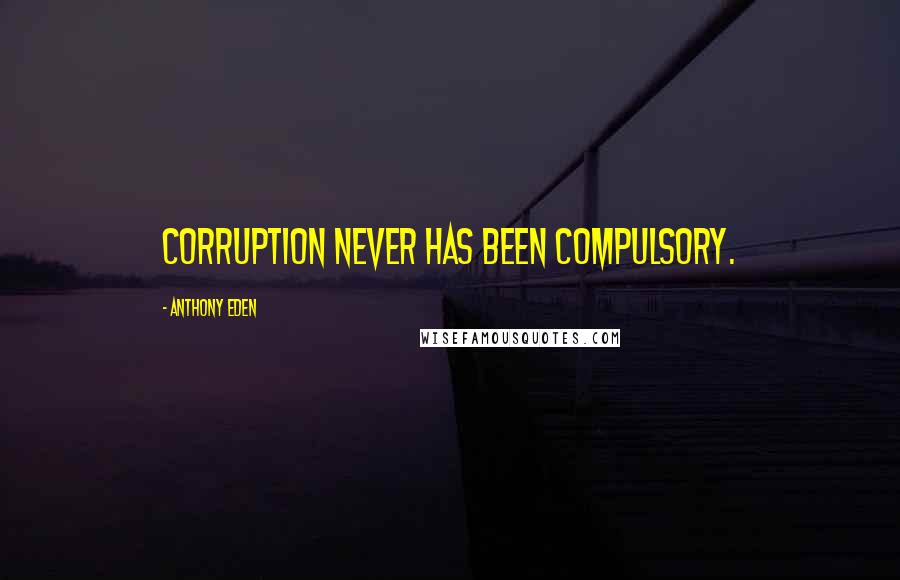 Anthony Eden Quotes: Corruption never has been compulsory.
