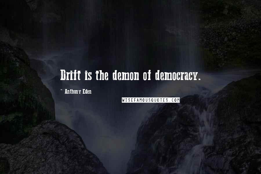 Anthony Eden Quotes: Drift is the demon of democracy.