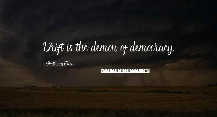 Anthony Eden Quotes: Drift is the demon of democracy.