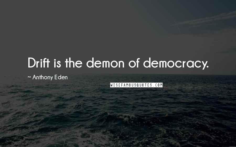 Anthony Eden Quotes: Drift is the demon of democracy.