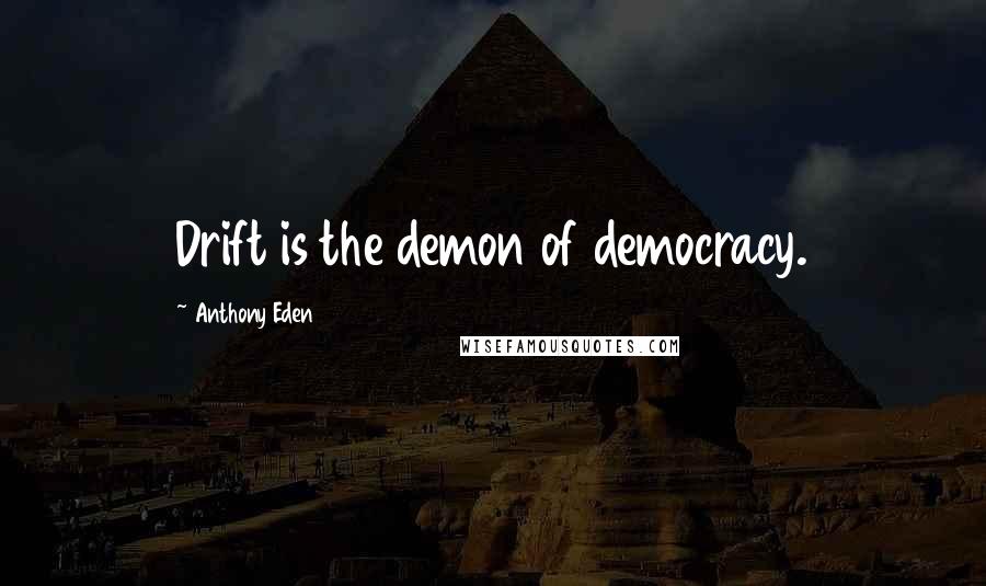 Anthony Eden Quotes: Drift is the demon of democracy.