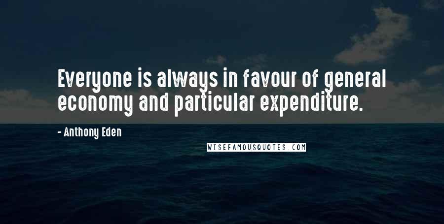 Anthony Eden Quotes: Everyone is always in favour of general economy and particular expenditure.