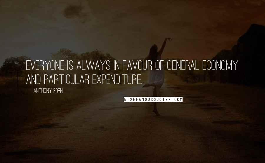 Anthony Eden Quotes: Everyone is always in favour of general economy and particular expenditure.