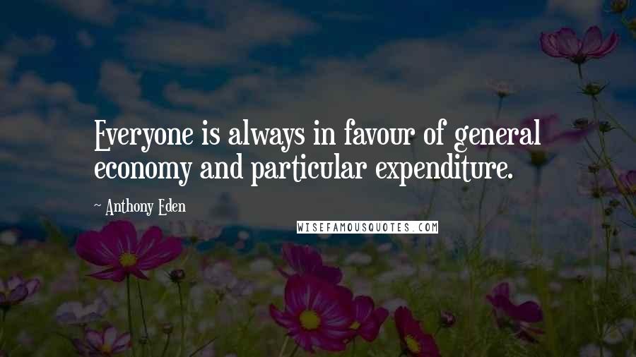 Anthony Eden Quotes: Everyone is always in favour of general economy and particular expenditure.