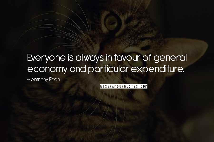 Anthony Eden Quotes: Everyone is always in favour of general economy and particular expenditure.