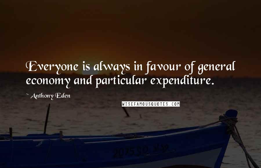 Anthony Eden Quotes: Everyone is always in favour of general economy and particular expenditure.