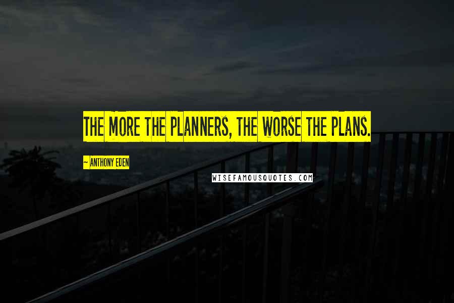 Anthony Eden Quotes: The more the planners, the worse the plans.