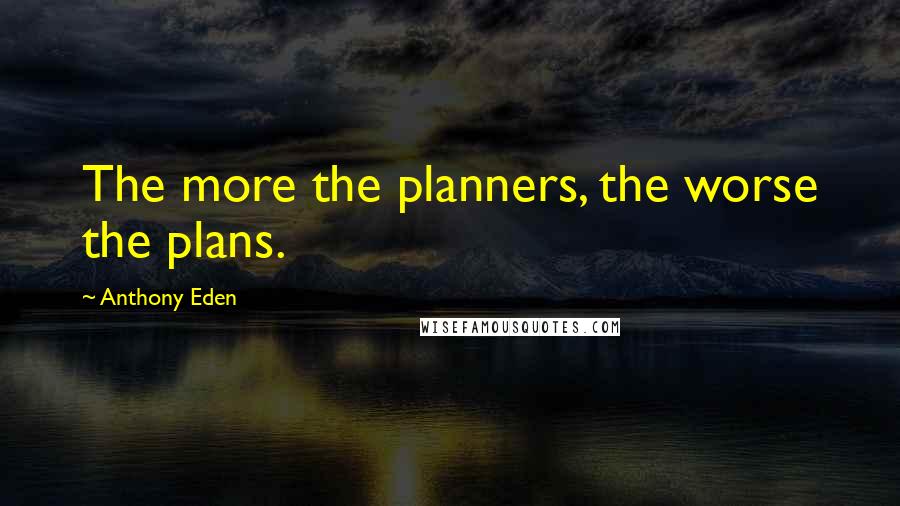 Anthony Eden Quotes: The more the planners, the worse the plans.