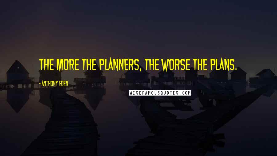 Anthony Eden Quotes: The more the planners, the worse the plans.