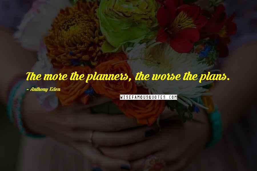 Anthony Eden Quotes: The more the planners, the worse the plans.