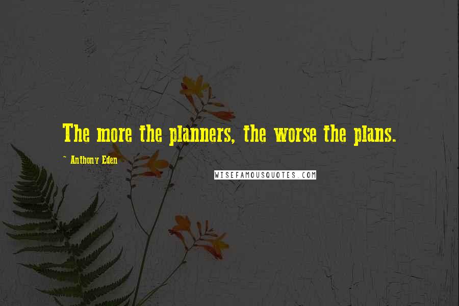 Anthony Eden Quotes: The more the planners, the worse the plans.