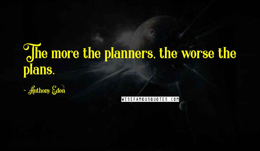 Anthony Eden Quotes: The more the planners, the worse the plans.