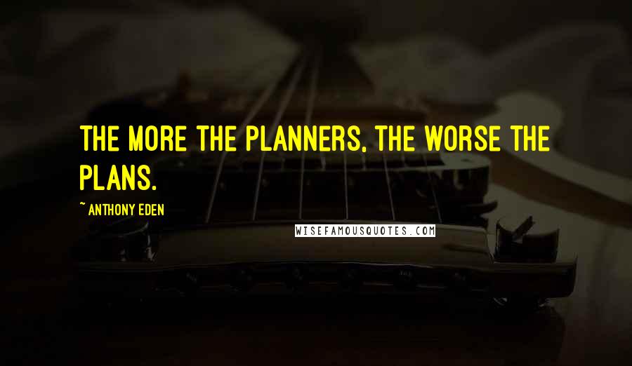 Anthony Eden Quotes: The more the planners, the worse the plans.