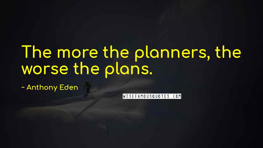 Anthony Eden Quotes: The more the planners, the worse the plans.