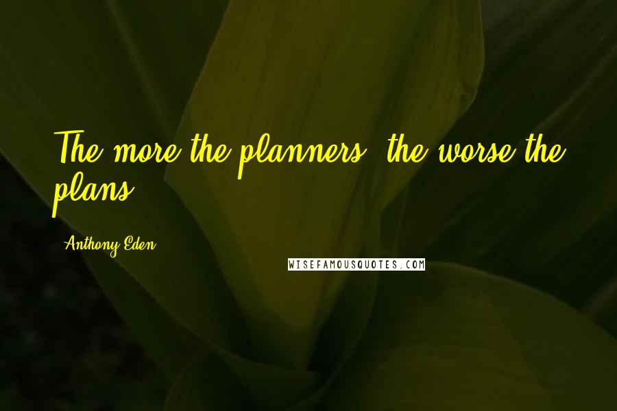 Anthony Eden Quotes: The more the planners, the worse the plans.