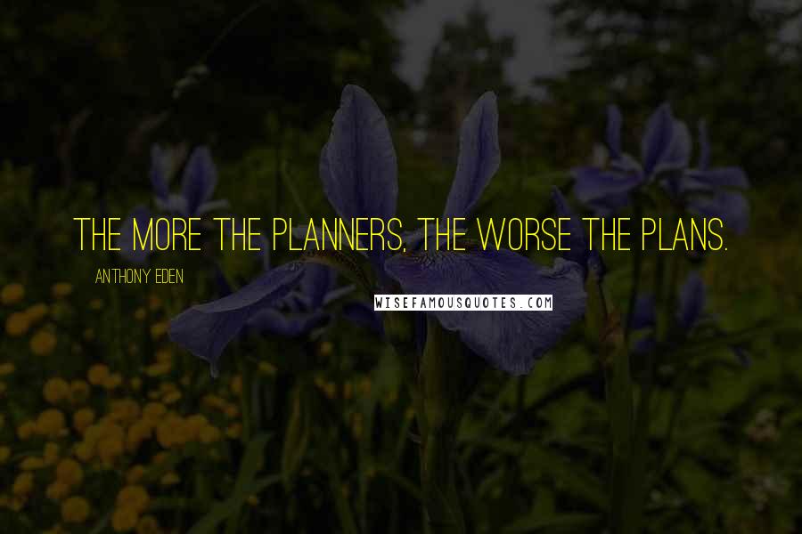Anthony Eden Quotes: The more the planners, the worse the plans.